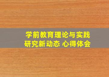 学前教育理论与实践研究新动态 心得体会